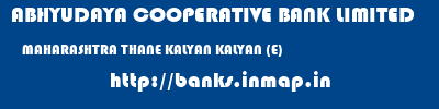 ABHYUDAYA COOPERATIVE BANK LIMITED  MAHARASHTRA THANE KALYAN KALYAN (E)  banks information 